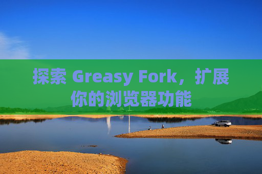 探索 Greasy Fork，扩展你的浏览器功能